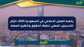 رخصة العمل الإعلامي في السعودية 2025: إلزام التسجيل المهني لحفظ الحقوق وتنظيم المهنة